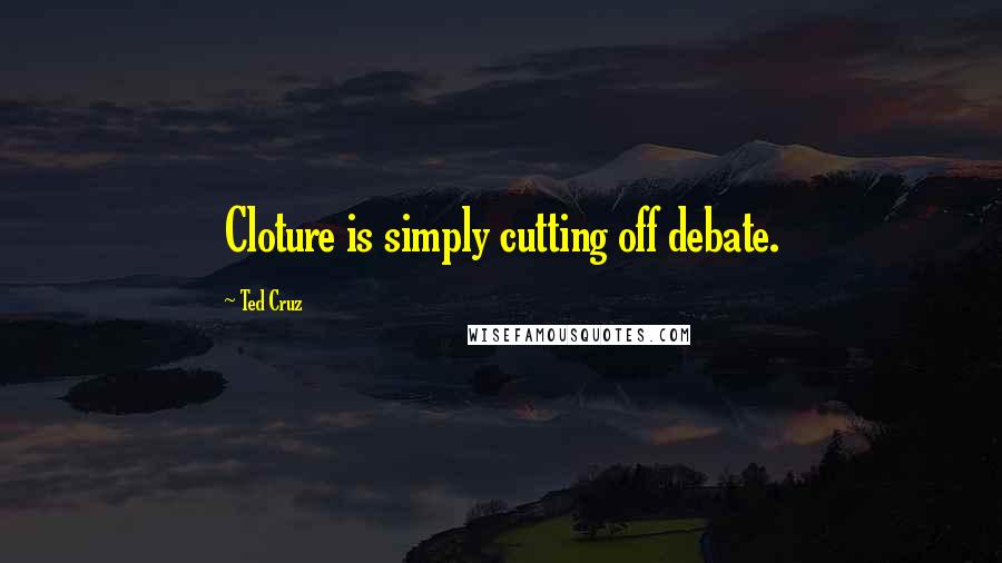 Ted Cruz Quotes: Cloture is simply cutting off debate.