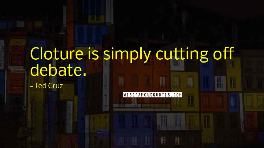 Ted Cruz Quotes: Cloture is simply cutting off debate.