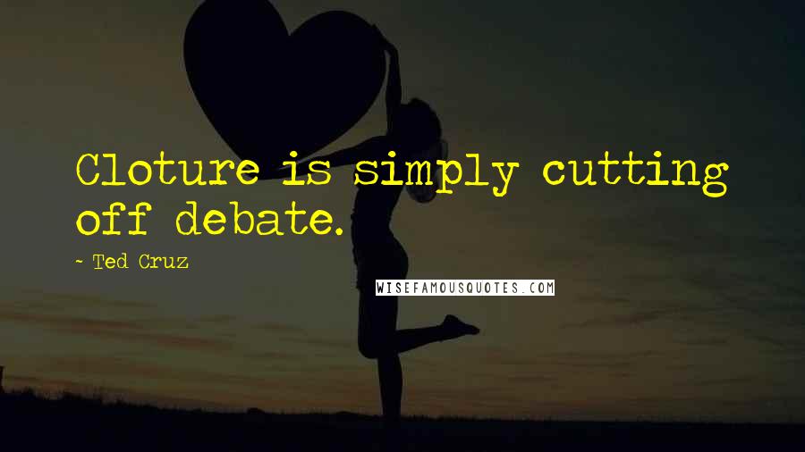 Ted Cruz Quotes: Cloture is simply cutting off debate.