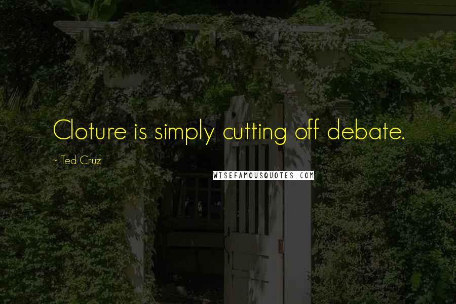 Ted Cruz Quotes: Cloture is simply cutting off debate.