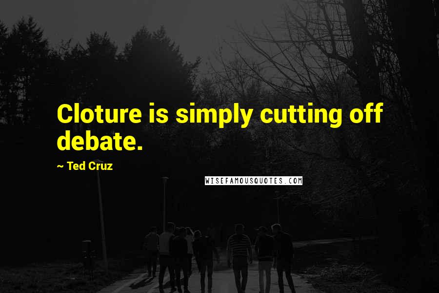 Ted Cruz Quotes: Cloture is simply cutting off debate.