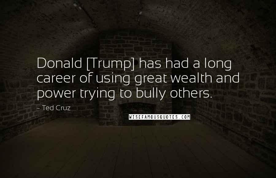 Ted Cruz Quotes: Donald [Trump] has had a long career of using great wealth and power trying to bully others.