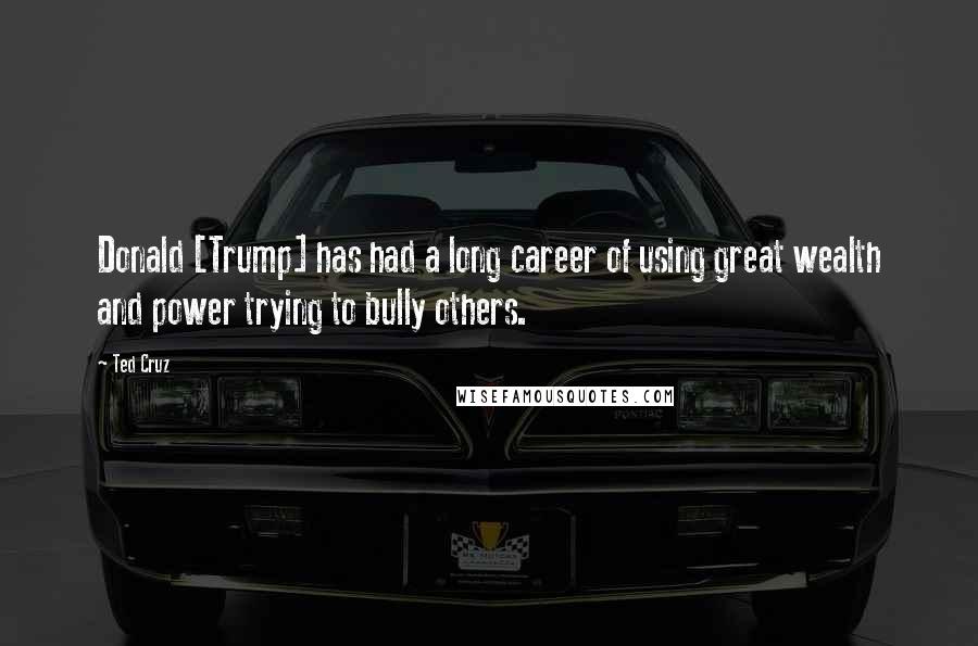 Ted Cruz Quotes: Donald [Trump] has had a long career of using great wealth and power trying to bully others.
