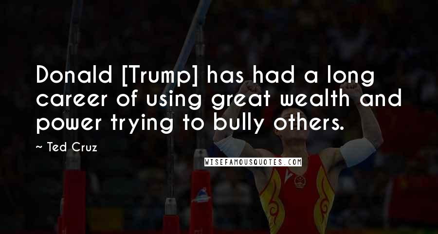 Ted Cruz Quotes: Donald [Trump] has had a long career of using great wealth and power trying to bully others.