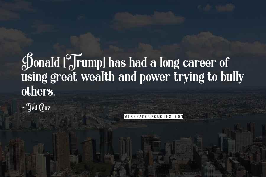 Ted Cruz Quotes: Donald [Trump] has had a long career of using great wealth and power trying to bully others.
