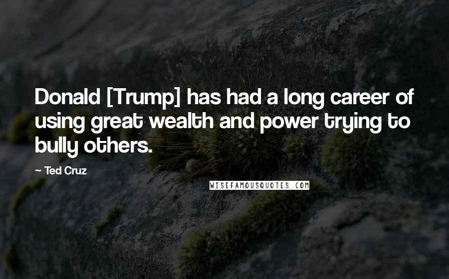 Ted Cruz Quotes: Donald [Trump] has had a long career of using great wealth and power trying to bully others.