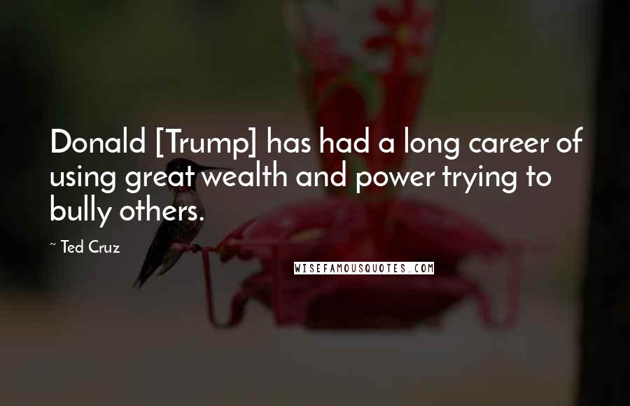 Ted Cruz Quotes: Donald [Trump] has had a long career of using great wealth and power trying to bully others.