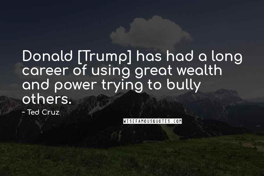Ted Cruz Quotes: Donald [Trump] has had a long career of using great wealth and power trying to bully others.