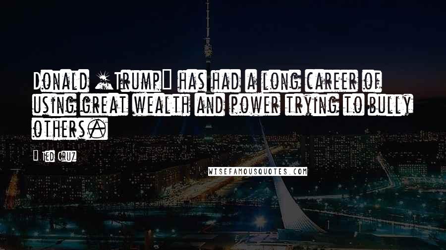 Ted Cruz Quotes: Donald [Trump] has had a long career of using great wealth and power trying to bully others.