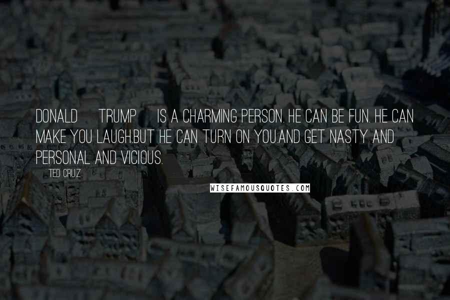 Ted Cruz Quotes: Donald [Trump] is a charming person. He can be fun. He can make you laugh.But he can turn on you.And get nasty and personal and vicious.