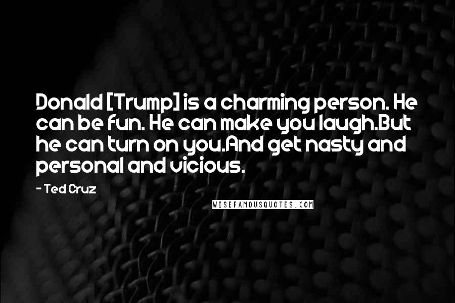 Ted Cruz Quotes: Donald [Trump] is a charming person. He can be fun. He can make you laugh.But he can turn on you.And get nasty and personal and vicious.