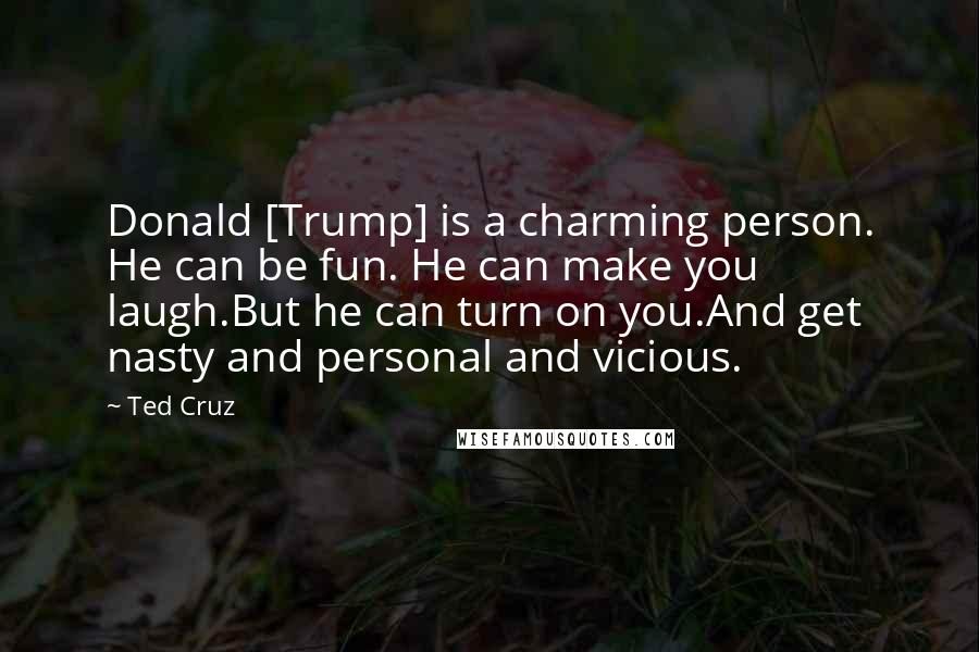 Ted Cruz Quotes: Donald [Trump] is a charming person. He can be fun. He can make you laugh.But he can turn on you.And get nasty and personal and vicious.