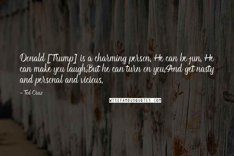 Ted Cruz Quotes: Donald [Trump] is a charming person. He can be fun. He can make you laugh.But he can turn on you.And get nasty and personal and vicious.