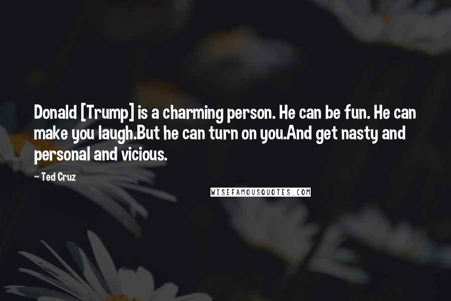 Ted Cruz Quotes: Donald [Trump] is a charming person. He can be fun. He can make you laugh.But he can turn on you.And get nasty and personal and vicious.