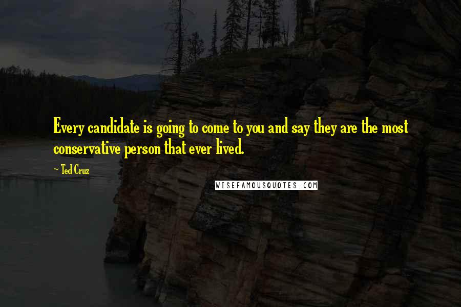 Ted Cruz Quotes: Every candidate is going to come to you and say they are the most conservative person that ever lived.