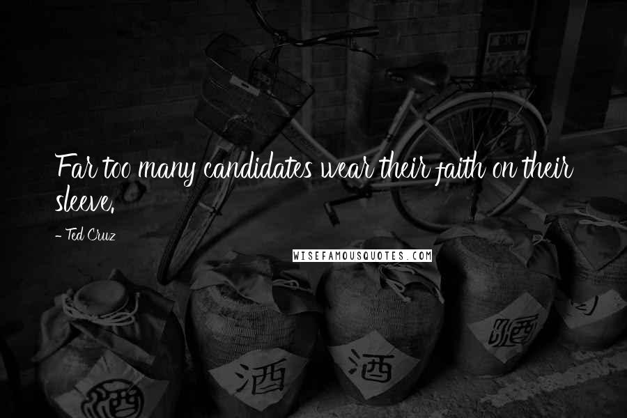 Ted Cruz Quotes: Far too many candidates wear their faith on their sleeve.
