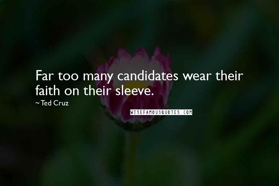 Ted Cruz Quotes: Far too many candidates wear their faith on their sleeve.
