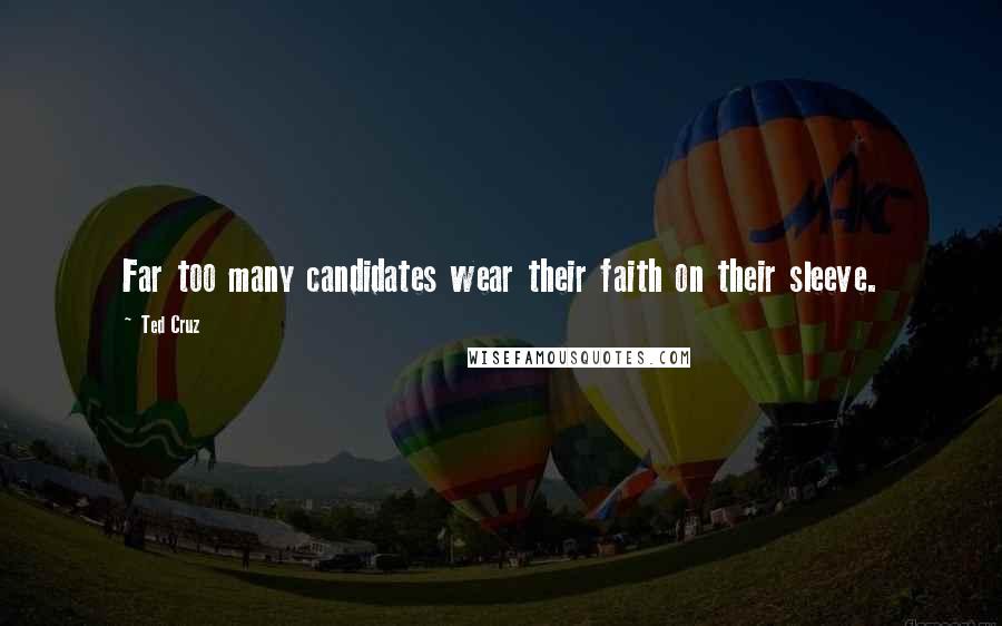 Ted Cruz Quotes: Far too many candidates wear their faith on their sleeve.