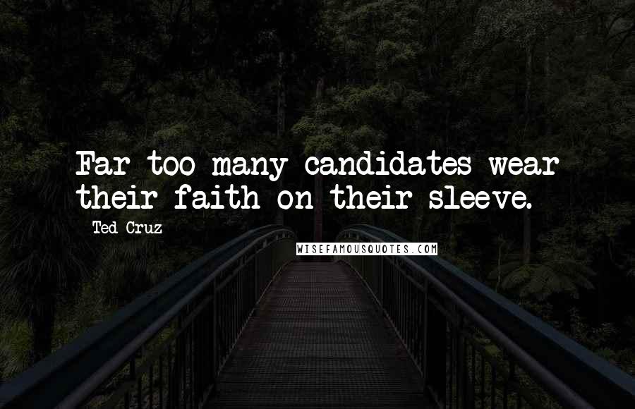 Ted Cruz Quotes: Far too many candidates wear their faith on their sleeve.