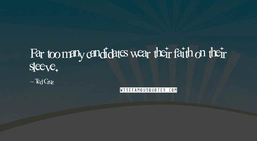 Ted Cruz Quotes: Far too many candidates wear their faith on their sleeve.