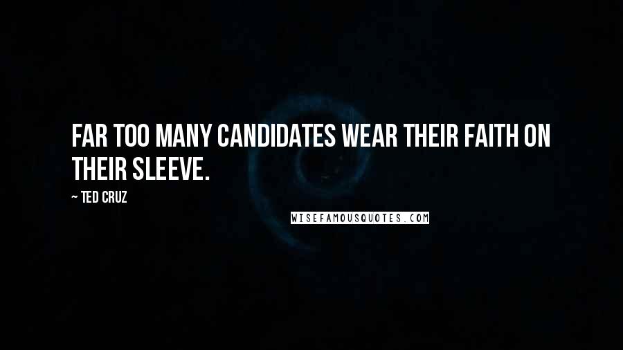 Ted Cruz Quotes: Far too many candidates wear their faith on their sleeve.