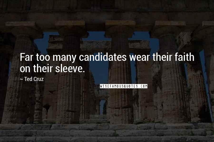 Ted Cruz Quotes: Far too many candidates wear their faith on their sleeve.