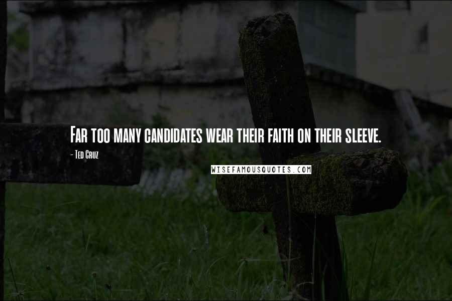 Ted Cruz Quotes: Far too many candidates wear their faith on their sleeve.
