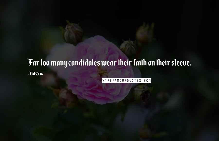 Ted Cruz Quotes: Far too many candidates wear their faith on their sleeve.