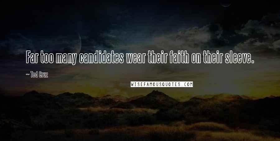 Ted Cruz Quotes: Far too many candidates wear their faith on their sleeve.