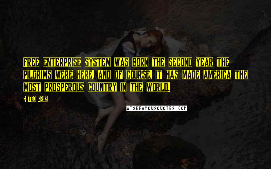 Ted Cruz Quotes: Free enterprise system was born the second year the pilgrims were here. And of course, it has made America the most prosperous country in the world.