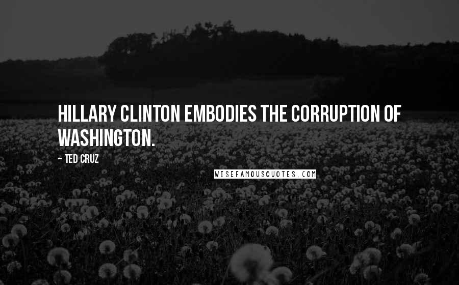 Ted Cruz Quotes: Hillary Clinton embodies the corruption of Washington.