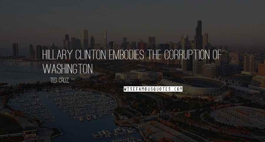 Ted Cruz Quotes: Hillary Clinton embodies the corruption of Washington.