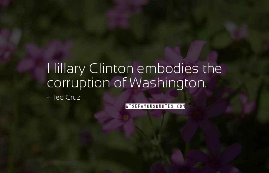 Ted Cruz Quotes: Hillary Clinton embodies the corruption of Washington.