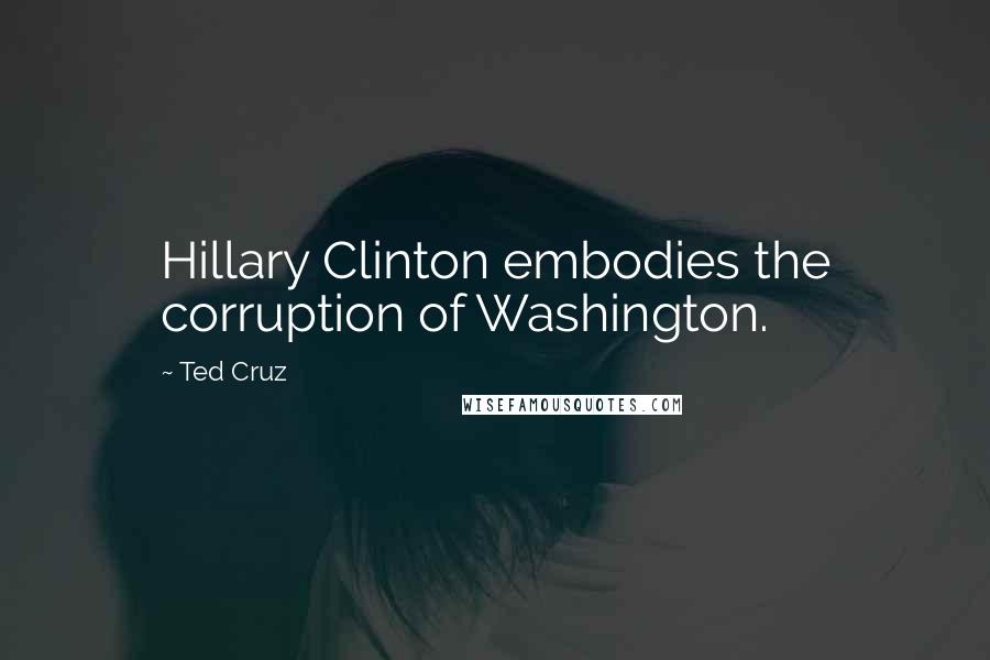 Ted Cruz Quotes: Hillary Clinton embodies the corruption of Washington.