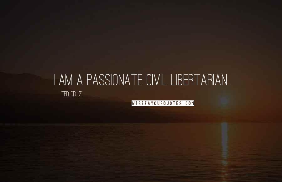 Ted Cruz Quotes: I am a passionate civil libertarian.