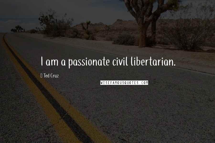 Ted Cruz Quotes: I am a passionate civil libertarian.