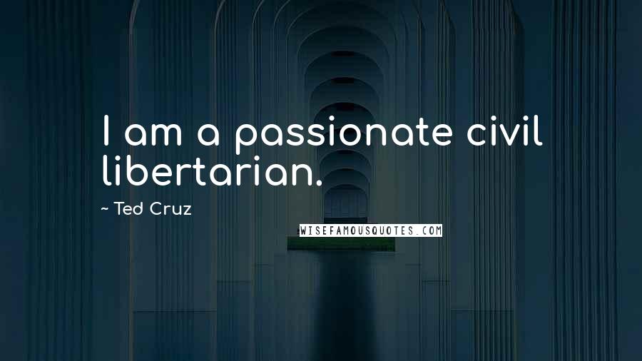 Ted Cruz Quotes: I am a passionate civil libertarian.