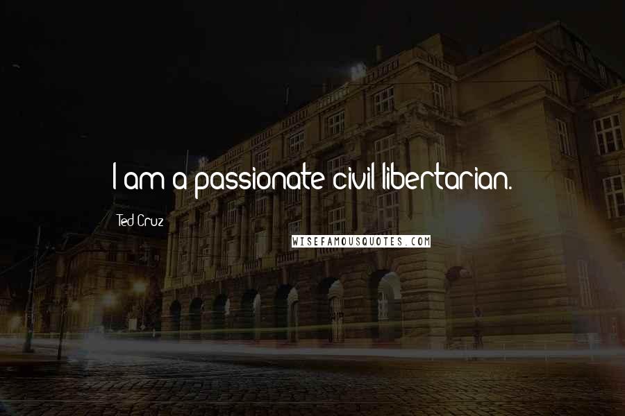 Ted Cruz Quotes: I am a passionate civil libertarian.