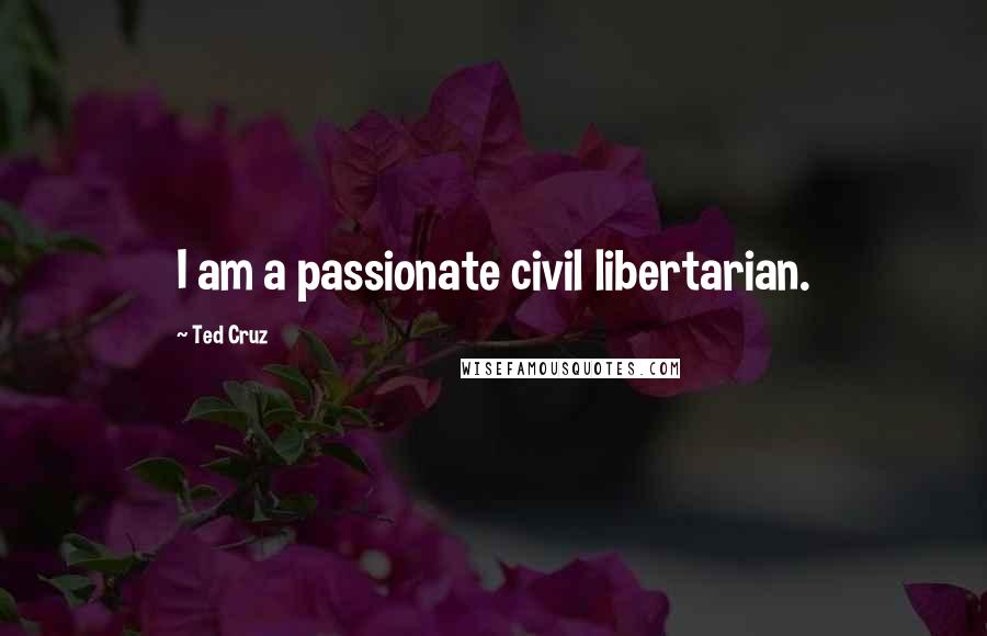 Ted Cruz Quotes: I am a passionate civil libertarian.