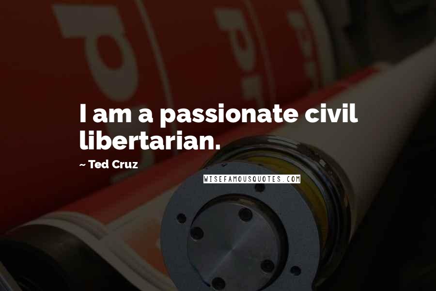 Ted Cruz Quotes: I am a passionate civil libertarian.