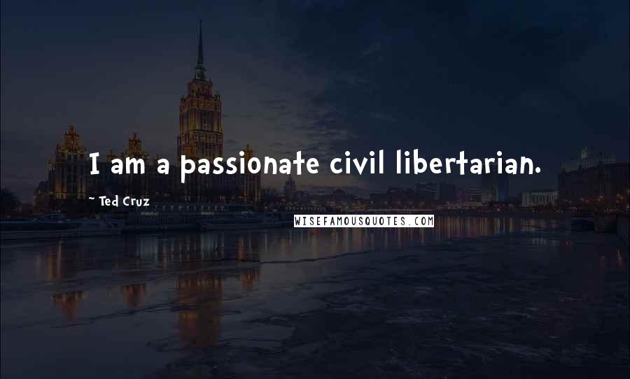 Ted Cruz Quotes: I am a passionate civil libertarian.