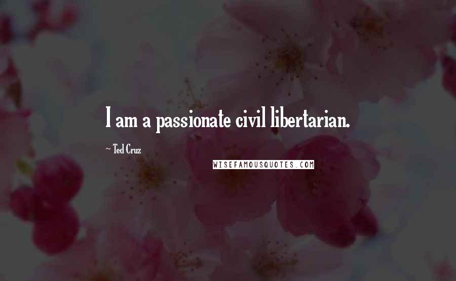 Ted Cruz Quotes: I am a passionate civil libertarian.