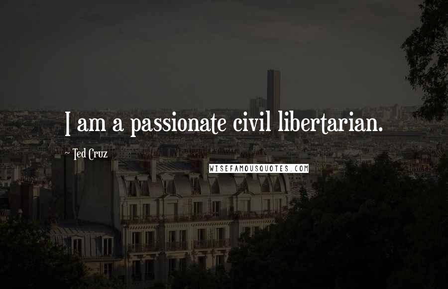 Ted Cruz Quotes: I am a passionate civil libertarian.