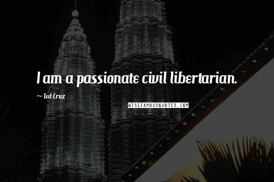 Ted Cruz Quotes: I am a passionate civil libertarian.