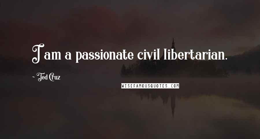 Ted Cruz Quotes: I am a passionate civil libertarian.