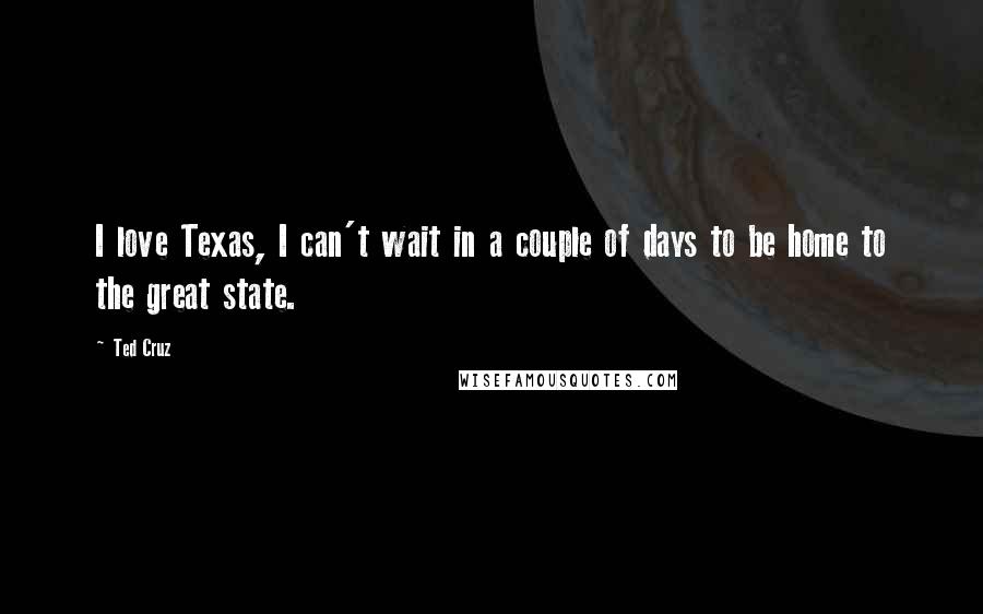 Ted Cruz Quotes: I love Texas, I can't wait in a couple of days to be home to the great state.