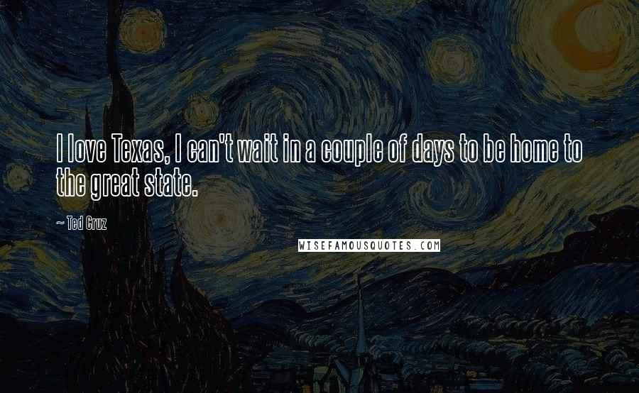 Ted Cruz Quotes: I love Texas, I can't wait in a couple of days to be home to the great state.