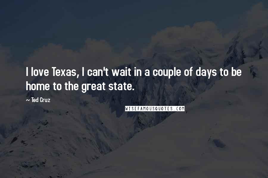 Ted Cruz Quotes: I love Texas, I can't wait in a couple of days to be home to the great state.