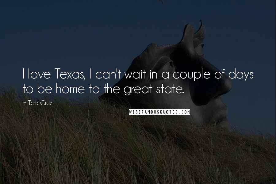 Ted Cruz Quotes: I love Texas, I can't wait in a couple of days to be home to the great state.