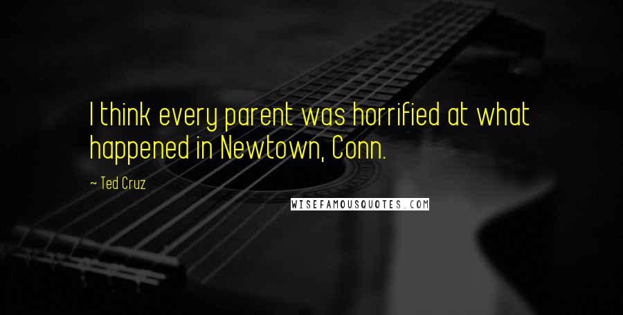 Ted Cruz Quotes: I think every parent was horrified at what happened in Newtown, Conn.